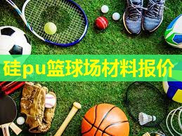 硅pu篮球场材料报价