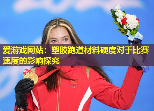 爱游戏网站：塑胶跑道材料硬度对于比赛速度的影响探究