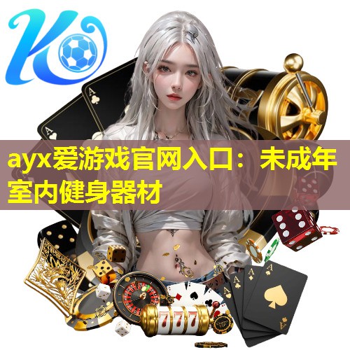 ayx爱游戏官网入口：未成年室内健身器材