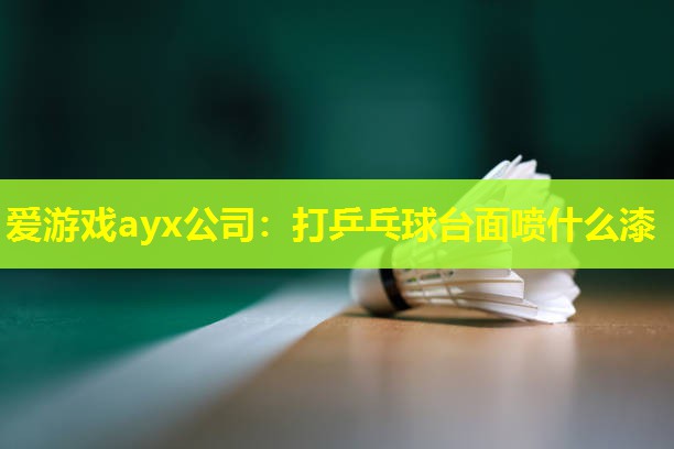 爱游戏ayx公司：打乒乓球台面喷什么漆