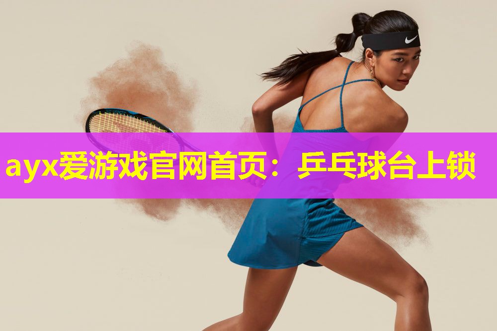 ayx爱游戏官网首页：乒乓球台上锁
