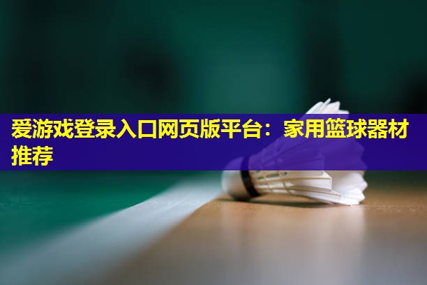 爱游戏登录入口网页版平台：家用篮球器材推荐
