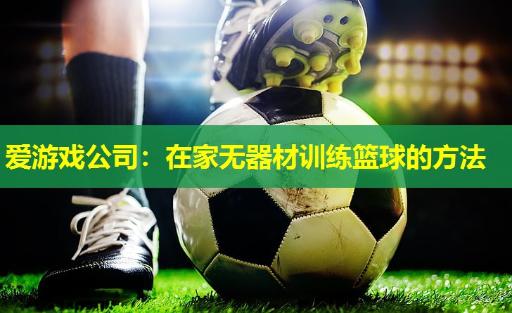 爱游戏公司：在家无器材训练篮球的方法