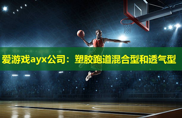 爱游戏ayx公司：塑胶跑道混合型和透气型