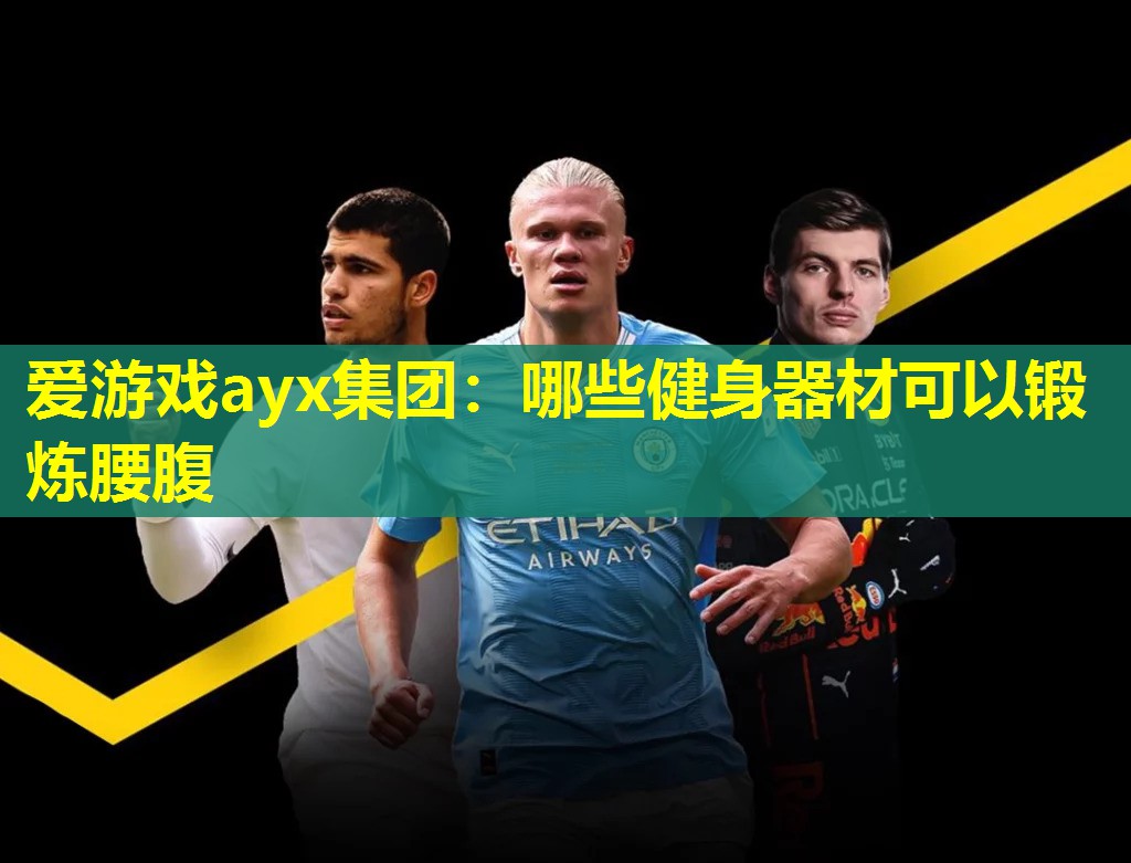 爱游戏ayx集团：哪些健身器材可以锻炼腰腹