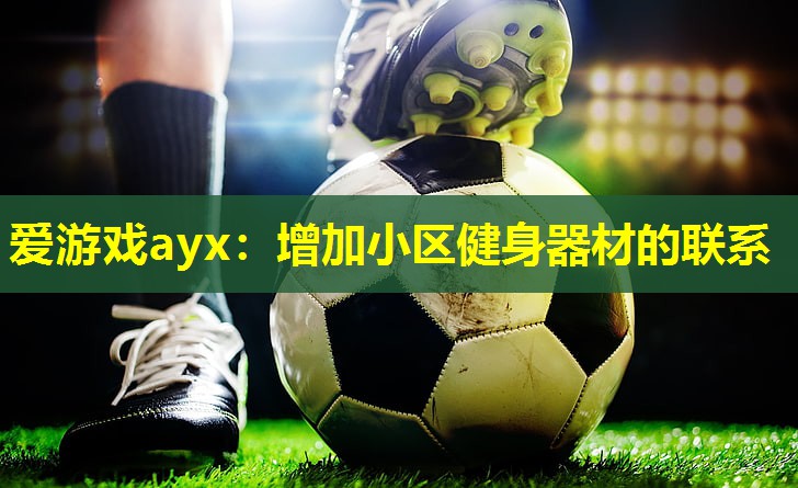 爱游戏ayx：增加小区健身器材的联系