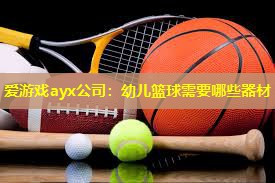 爱游戏ayx公司：幼儿篮球需要哪些器材