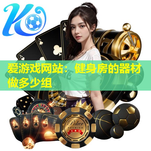 爱游戏网站：健身房的器材做多少组