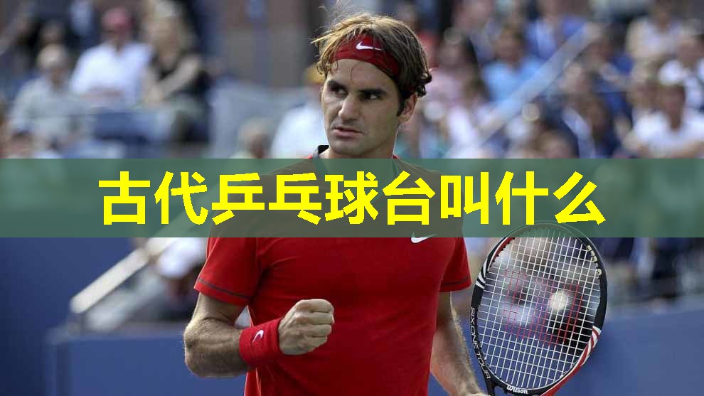 古代乒乓球台叫什么
