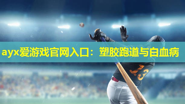 ayx爱游戏官网入口：塑胶跑道与白血病