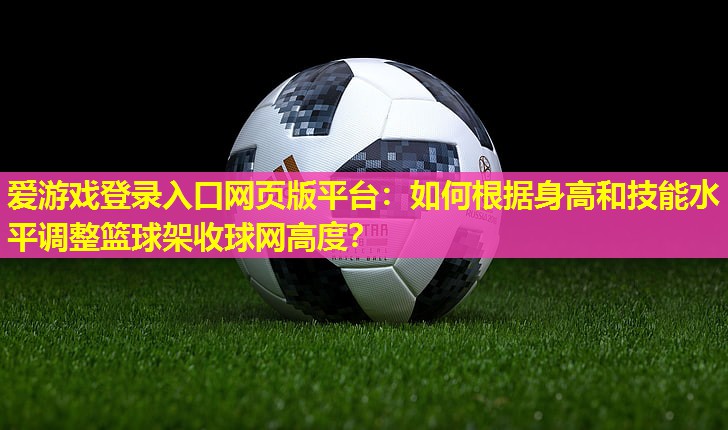 爱游戏登录入口网页版平台：如何根据身高和技能水平调整篮球架收球网高度？