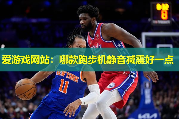 爱游戏网站：哪款跑步机静音减震好一点