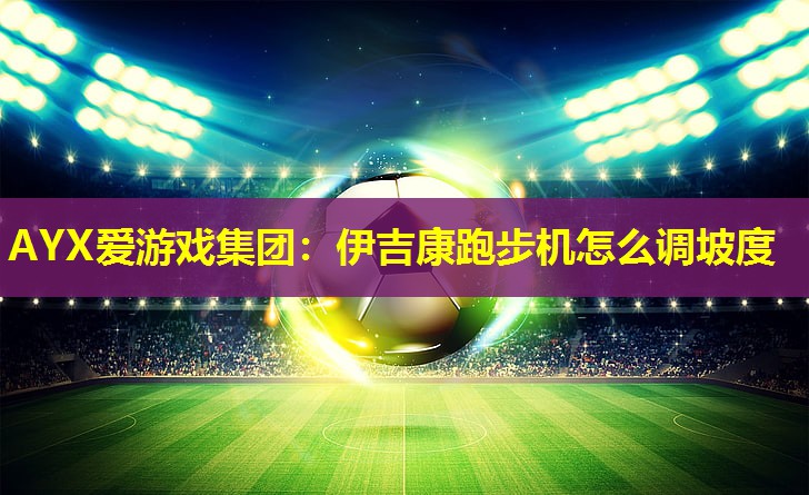 AYX爱游戏集团：伊吉康跑步机怎么调坡度
