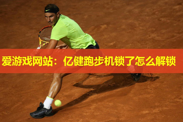 爱游戏网站：亿健跑步机锁了怎么解锁