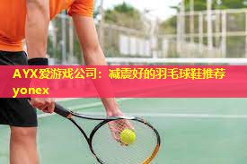 AYX爱游戏公司：减震好的羽毛球鞋推荐yonex