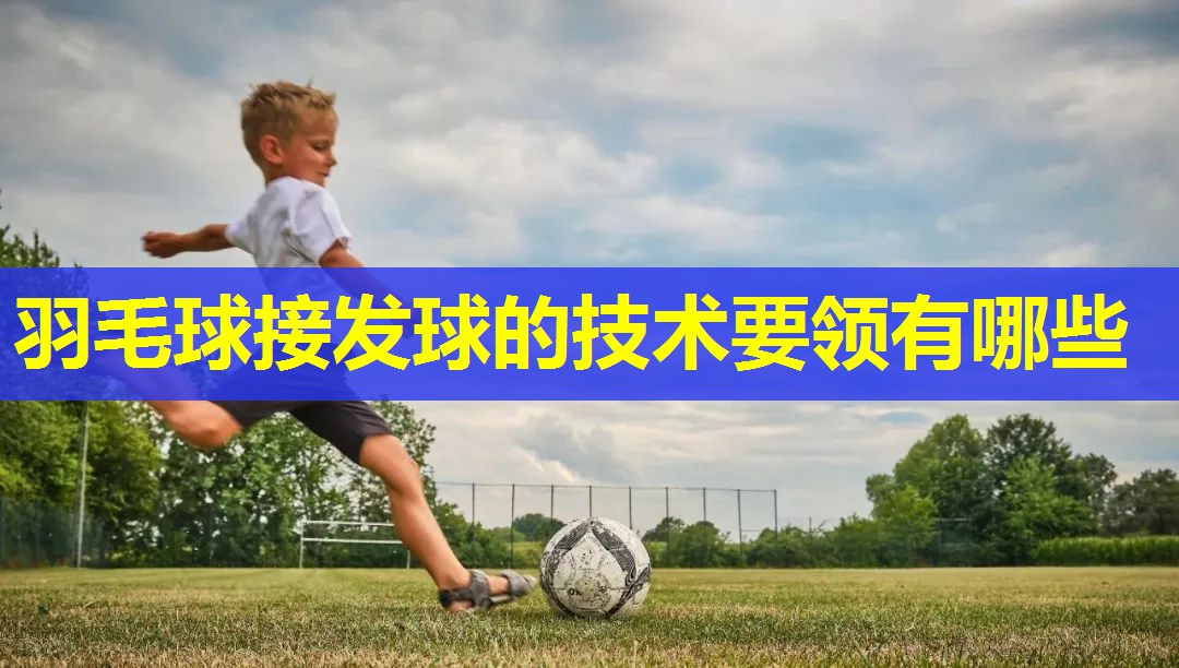 羽毛球接发球的技术要领有哪些
