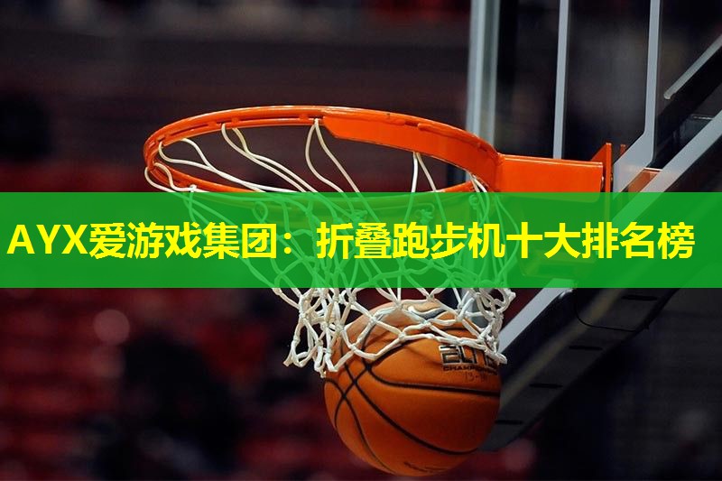 AYX爱游戏集团：折叠跑步机十大排名榜