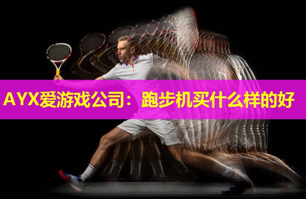AYX爱游戏公司：跑步机买什么样的好
