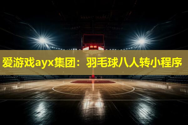 爱游戏ayx集团：羽毛球八人转小程序