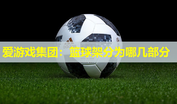 爱游戏集团：篮球架分为哪几部分