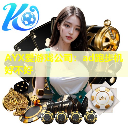 AYX爱游戏公司：ad跑步机好不好