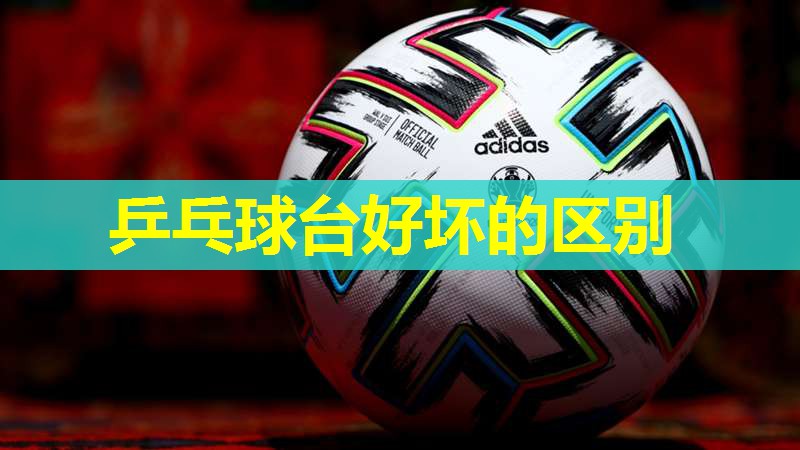 乒乓球台好坏的区别