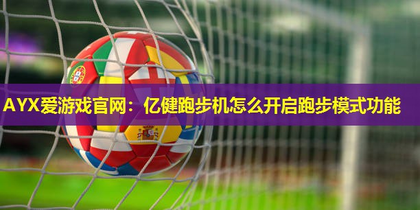 AYX爱游戏官网：亿健跑步机怎么开启跑步模式功能