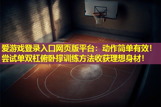 爱游戏登录入口网页版平台：动作简单有效！尝试单双杠俯卧撑训练方法收获理想身材！