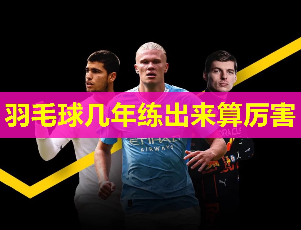 羽毛球几年练出来算厉害