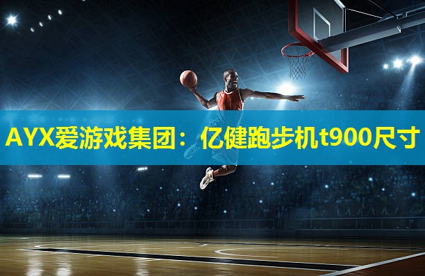 AYX爱游戏集团：亿健跑步机t900尺寸