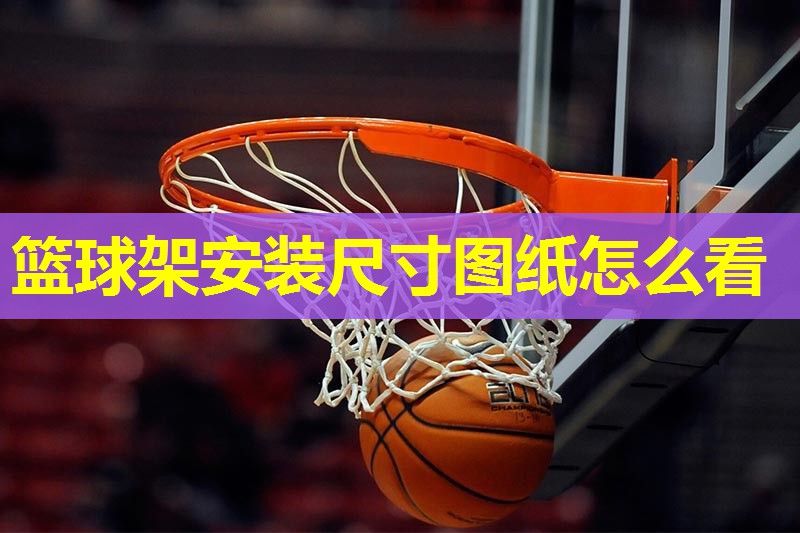 篮球架安装尺寸图纸怎么看