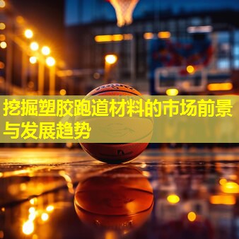 挖掘塑胶跑道材料的市场前景与发展趋势
