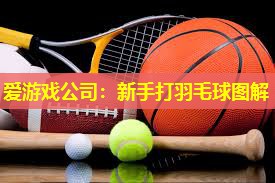 爱游戏公司：新手打羽毛球图解