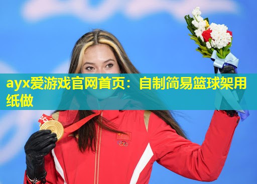 ayx爱游戏官网首页：自制简易篮球架用纸做