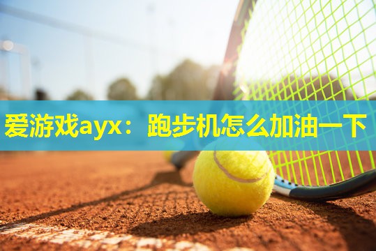 爱游戏ayx：跑步机怎么加油一下