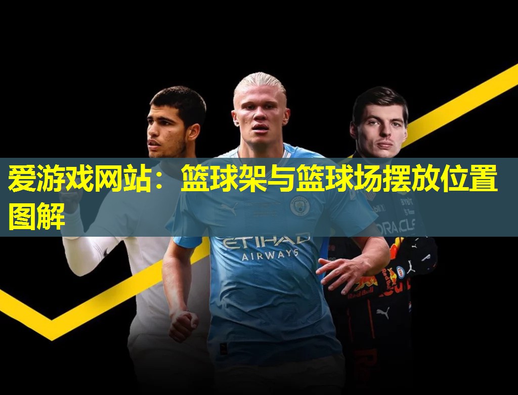 爱游戏网站：篮球架与篮球场摆放位置图解
