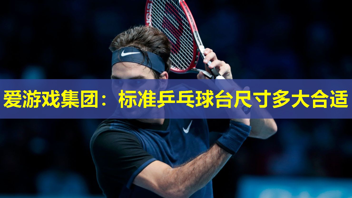 爱游戏集团：标准乒乓球台尺寸多大合适