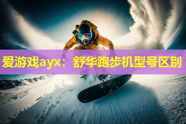 爱游戏ayx：舒华跑步机型号区别