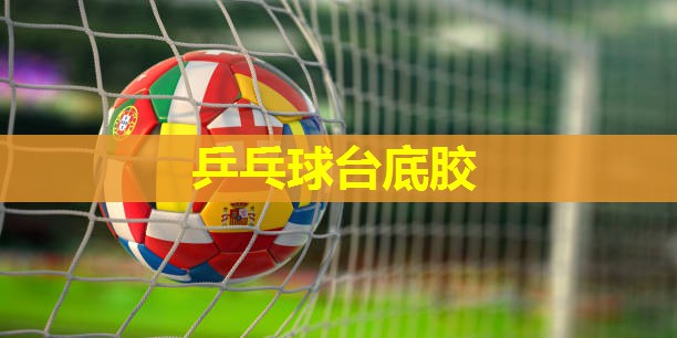 乒乓球台底胶 乒乓球台底胶