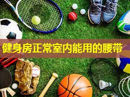 健身房正常室内能用的腰带 健身房正常室内能用的腰带