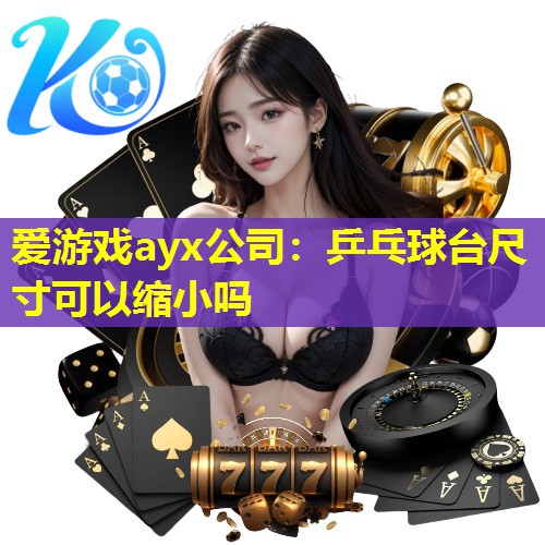 乒乓球台尺寸可以缩小吗 乒乓球台尺寸可以缩小吗