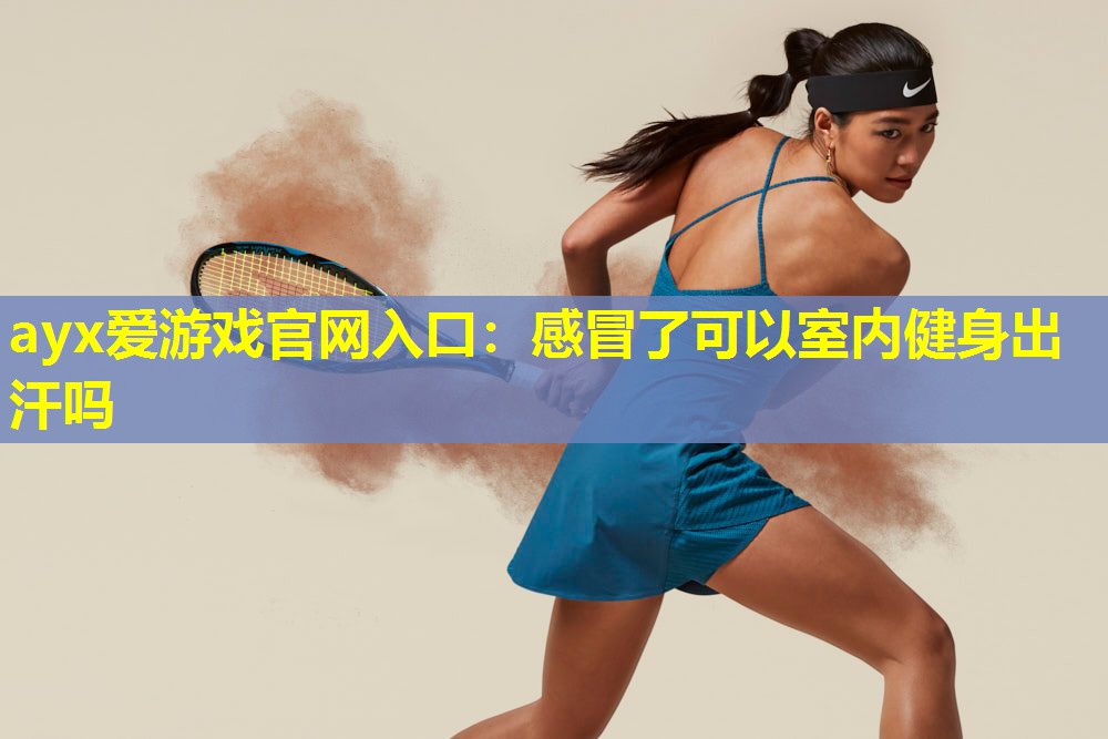 感冒了可以室内健身出汗吗 感冒了可以室内健身出汗吗