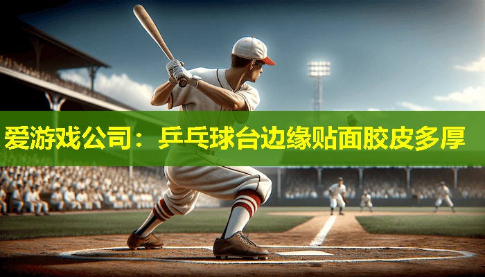 乒乓球台边缘贴面胶皮多厚 乒乓球台边缘贴面胶皮多厚