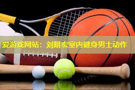 刘畊宏室内健身男士动作 刘畊宏室内健身男士动作