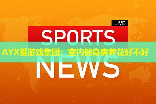 室内健身房养花好不好 室内健身房养花好不好