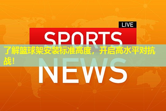 了解篮球架安装标准高度,开启高水平对抗战! 了解篮球架安装标准高度,开启高水平对抗战!