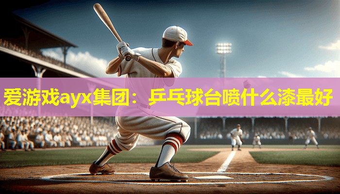 乒乓球台喷什么漆最好 乒乓球台喷什么漆最好