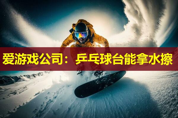 乒乓球台能拿水擦 乒乓球台能拿水擦