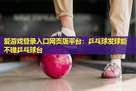 乒乓球发球能不碰乒乓球台 乒乓球发球能不碰乒乓球台