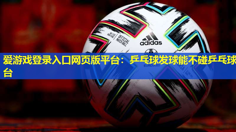 乒乓球发球能不碰乒乓球台 乒乓球发球能不碰乒乓球台